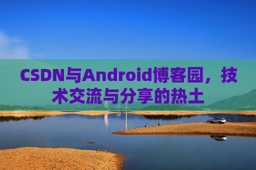 CSDN与Android博客园,技术交流与分享的热土 CSDN与Android博客园,技术交流与分享的热土
